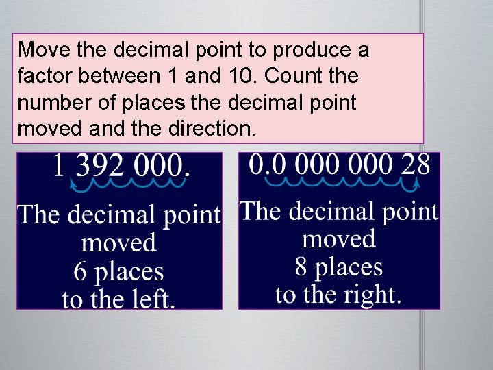 Move the decimal point to produce a factor between 1 and 10. Count the