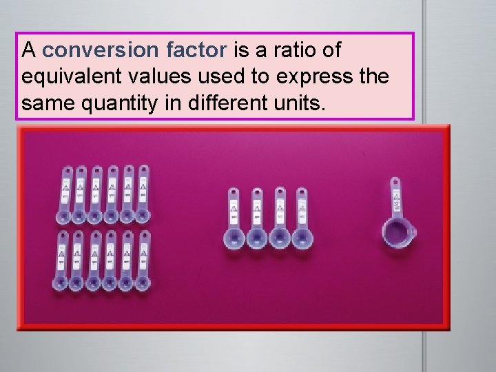 A conversion factor is a ratio of equivalent values used to express the same