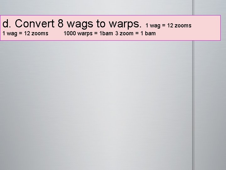 d. Convert 8 wags to warps. 1 wag = 12 zooms 1000 warps =