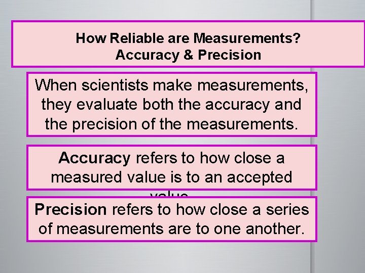  How Reliable are Measurements? Accuracy & Precision When scientists make measurements, they evaluate