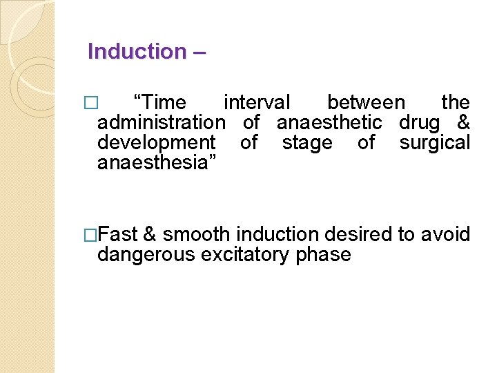 Induction – “Time interval between the administration of anaesthetic drug & development of stage