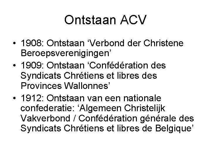 Ontstaan ACV • 1908: Ontstaan ‘Verbond der Christene Beroepsverenigingen’ • 1909: Ontstaan ‘Confédération des