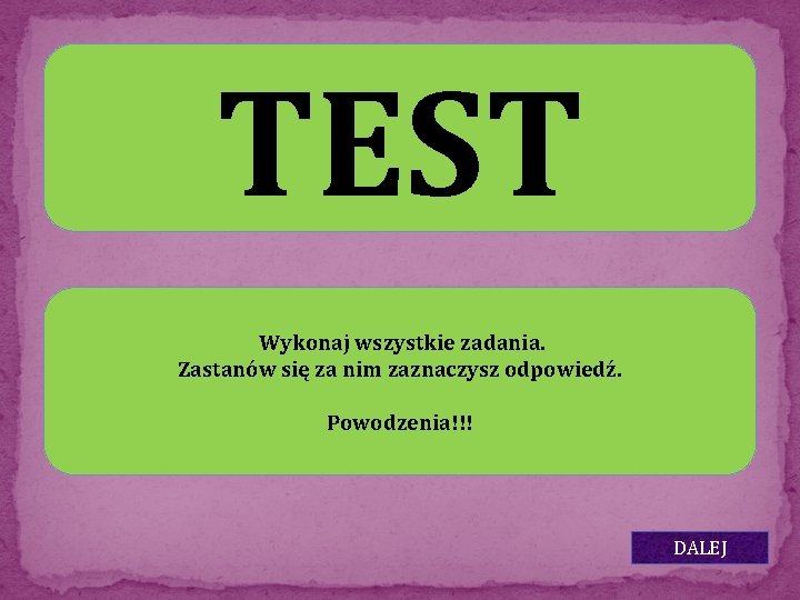 TEST Wykonaj wszystkie zadania. Zastanów się za nim zaznaczysz odpowiedź. Powodzenia!!! DALEJ 