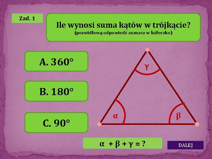 Zad. 1 Ile wynosi suma kątów w trójkącie? (prawidłową odpowiedź zaznacz w kółeczko) A.