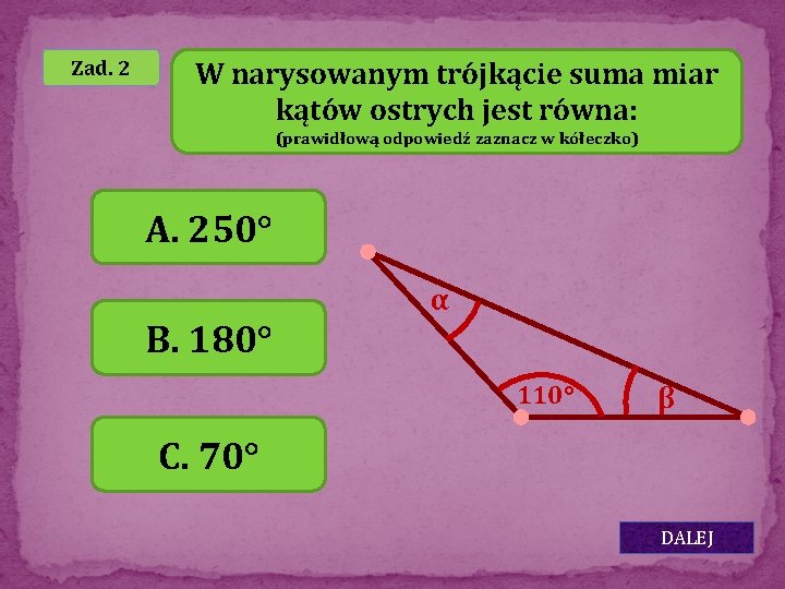 Zad. 2 W narysowanym trójkącie suma miar kątów ostrych jest równa: (prawidłową odpowiedź zaznacz