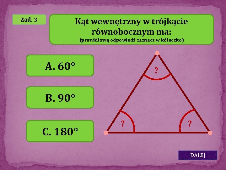 Zad. 3 Kąt wewnętrzny w trójkącie równobocznym ma: (prawidłową odpowiedź zaznacz w kółeczko) A.