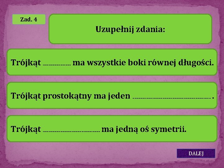 Zad. 4 Uzupełnij zdania: Trójkąt ……………. . ………… ma wszystkie boki równej długości. Trójkąt