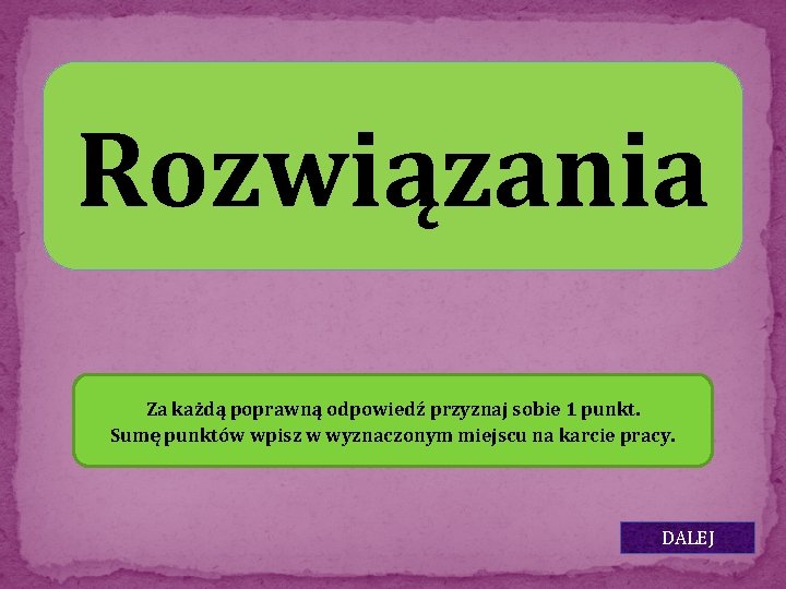 Rozwiązania Za każdą poprawną odpowiedź przyznaj sobie 1 punkt. Sumę punktów wpisz w wyznaczonym