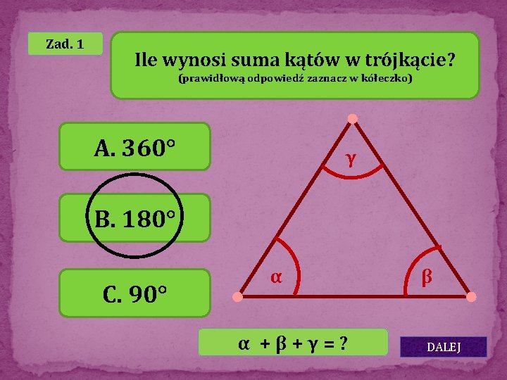 Zad. 1 Ile wynosi suma kątów w trójkącie? (prawidłową odpowiedź zaznacz w kółeczko) A.