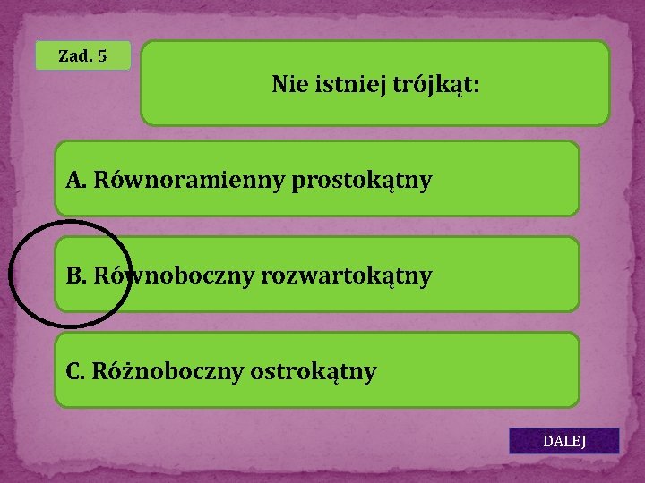 Zad. 5 Nie istniej trójkąt: A. Równoramienny prostokątny B. Równoboczny rozwartokątny C. Różnoboczny ostrokątny