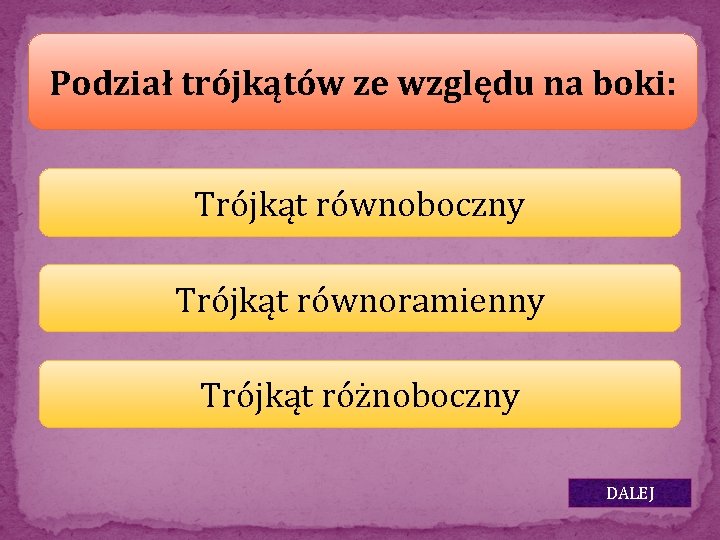 Podział trójkątów ze względu na boki: Trójkąt równoboczny Trójkąt równoramienny Trójkąt różnoboczny DALEJ 