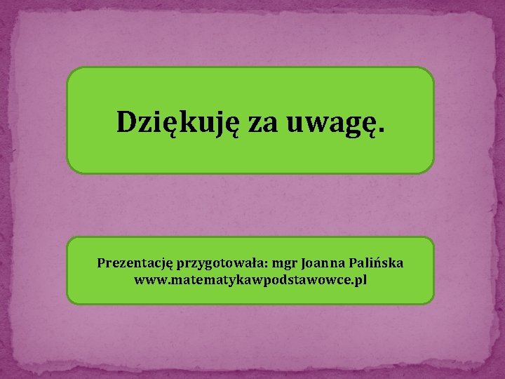 Dziękuję za uwagę. Prezentację przygotowała: mgr Joanna Palińska www. matematykawpodstawowce. pl 