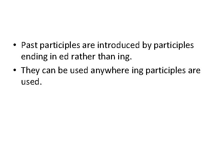 • Past participles are introduced by participles ending in ed rather than ing.  • Past participles are introduced by participles ending in ed rather than ing.