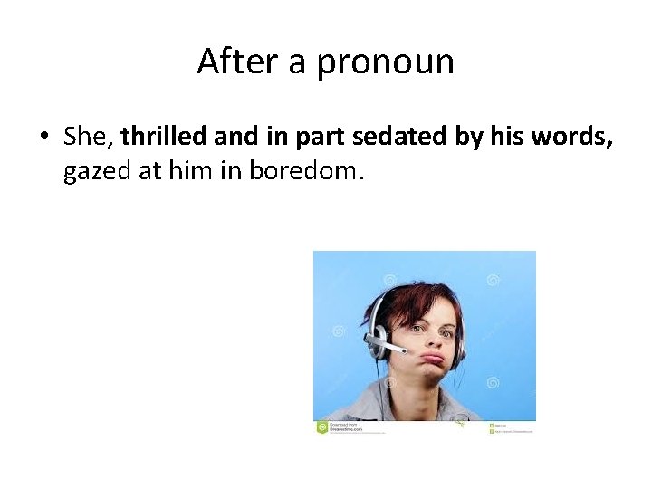 After a pronoun • She, thrilled and in part sedated by his words, gazed