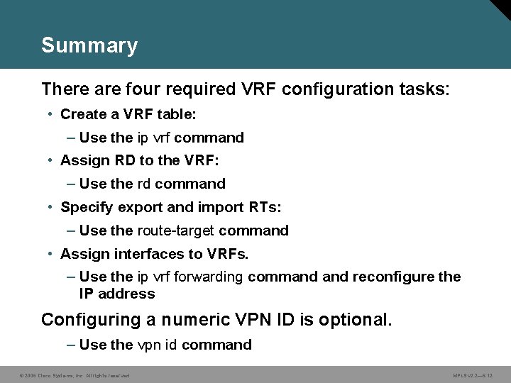 Summary There are four required VRF configuration tasks: • Create a VRF table: –