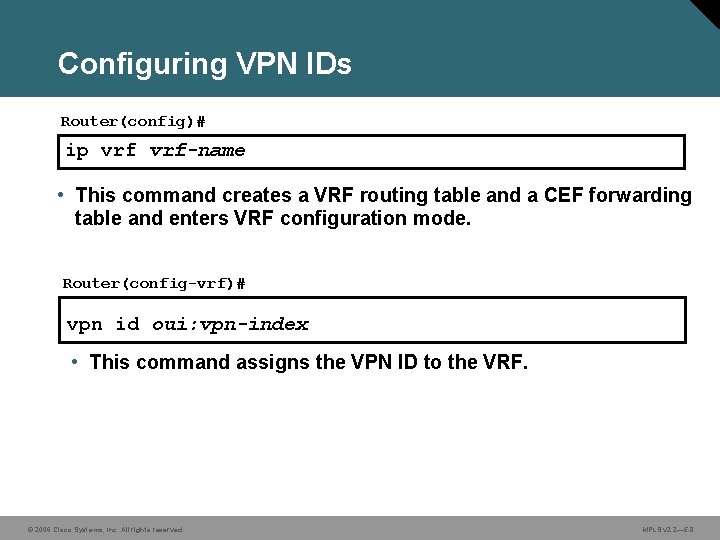 Configuring VPN IDs Router(config)# ip vrf-name • This command creates a VRF routing table