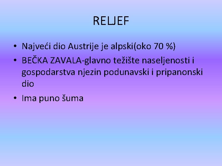 RELJEF • Najveći dio Austrije je alpski(oko 70 %) • BEČKA ZAVALA-glavno težište naseljenosti