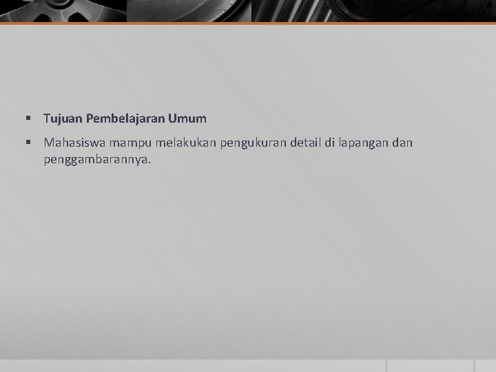 § Tujuan Pembelajaran Umum § Mahasiswa mampu melakukan pengukuran detail di lapangan dan penggambarannya.