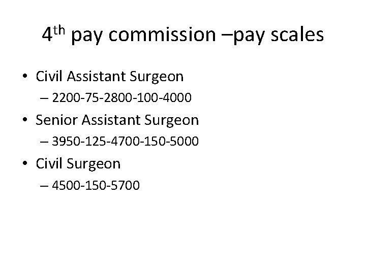 4 th pay commission –pay scales • Civil Assistant Surgeon – 2200 -75 -2800