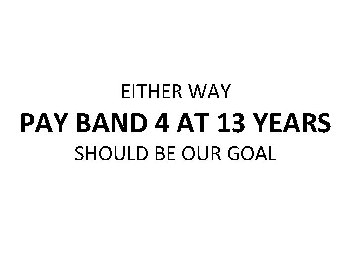 EITHER WAY PAY BAND 4 AT 13 YEARS SHOULD BE OUR GOAL 