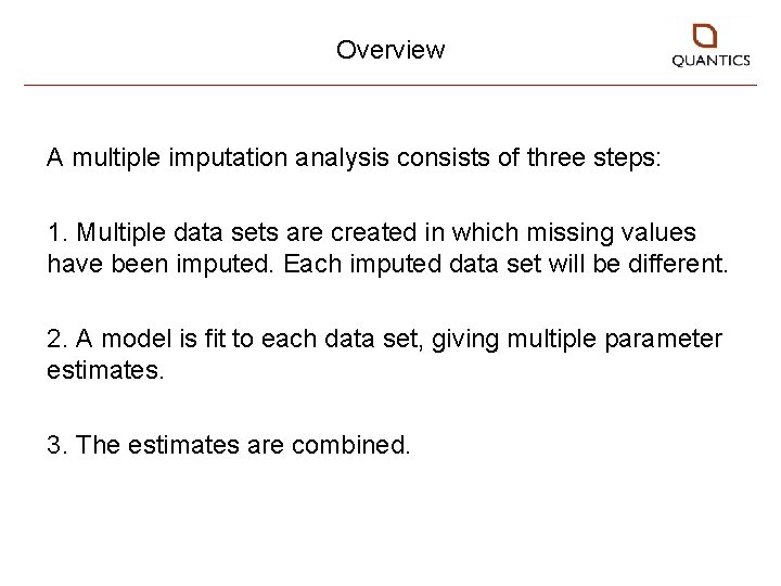 Overview A multiple imputation analysis consists of three steps: 1. Multiple data sets are