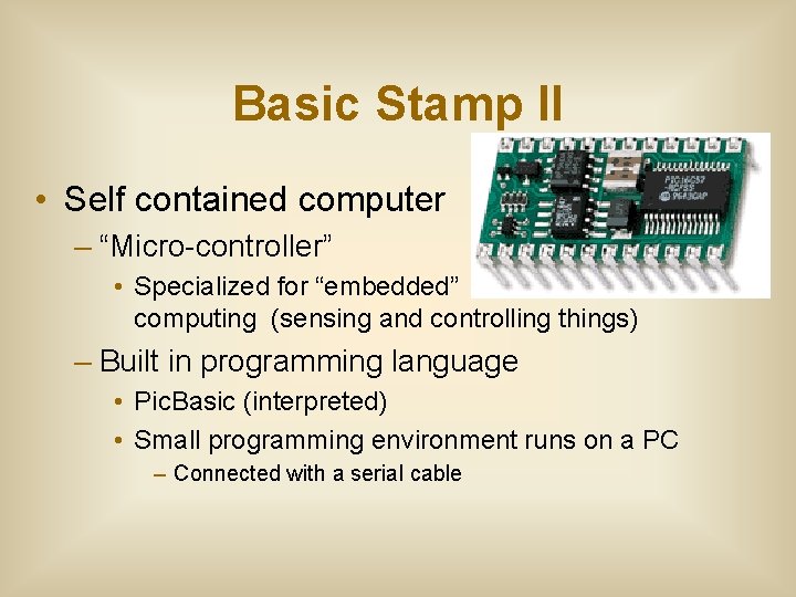 Basic Stamp II • Self contained computer – “Micro-controller” • Specialized for “embedded” computing