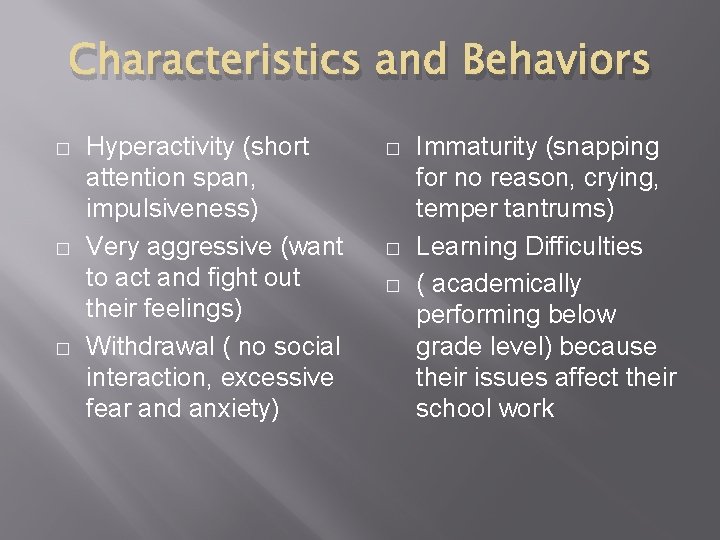 Characteristics and Behaviors � � � Hyperactivity (short attention span, impulsiveness) Very aggressive (want