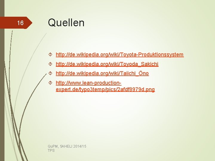16 Quellen http: //de. wikipedia. org/wiki/Toyota-Produktionssystem http: //de. wikipedia. org/wiki/Toyoda_Sakichi http: //de. wikipedia. org/wiki/Taiichi_Ōno
