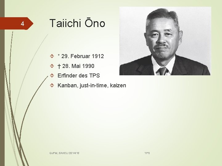 4 Taiichi Ōno * 29. Februar 1912 † 28. Mai 1990 Erfinder des TPS