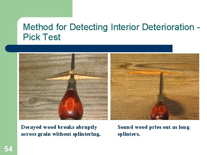 Method for Detecting Interior Deterioration Pick Test Decayed wood breaks abruptly across grain without