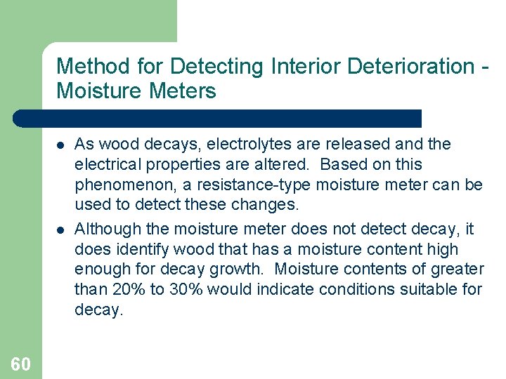 Method for Detecting Interior Deterioration Moisture Meters l l 60 As wood decays, electrolytes