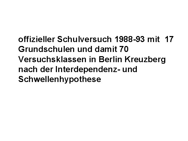 offizieller Schulversuch 1988 -93 mit 17 Grundschulen und damit 70 Versuchsklassen in Berlin Kreuzberg