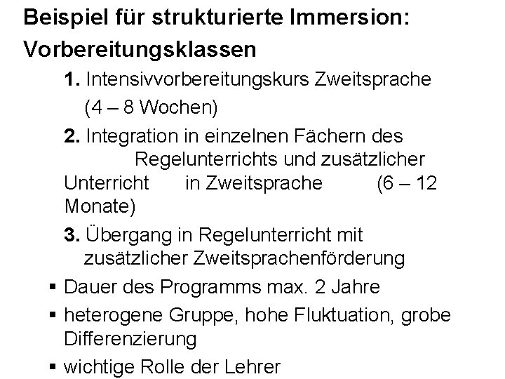 Beispiel für strukturierte Immersion: Vorbereitungsklassen 1. Intensivvorbereitungskurs Zweitsprache (4 – 8 Wochen) 2. Integration