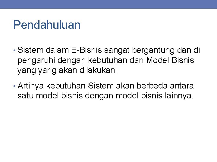 Pendahuluan • Sistem dalam E-Bisnis sangat bergantung dan di pengaruhi dengan kebutuhan dan Model