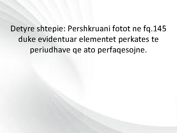 Detyre shtepie: Pershkruani fotot ne fq. 145 duke evidentuar elementet perkates te periudhave qe