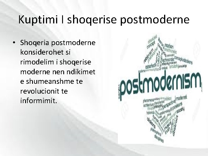 Kuptimi I shoqerise postmoderne • Shoqeria postmoderne konsiderohet si rimodelim i shoqerise moderne nen