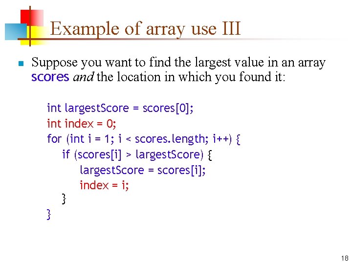 Example of array use III n Suppose you want to find the largest value