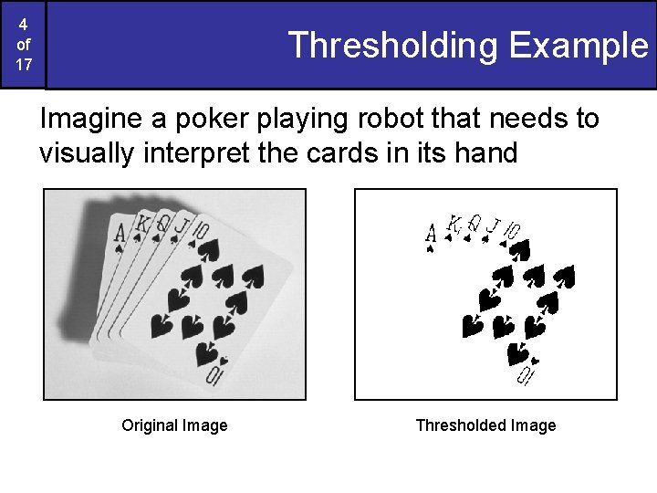4 of 17 Thresholding Example Imagine a poker playing robot that needs to visually