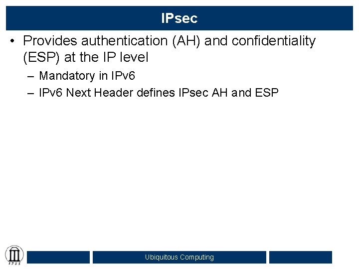IPsec • Provides authentication (AH) and confidentiality (ESP) at the IP level – Mandatory