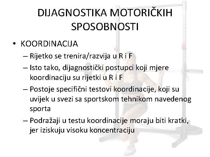 DIJAGNOSTIKA MOTORIČKIH SPOSOBNOSTI • KOORDINACIJA – Rijetko se trenira/razvija u R i F –