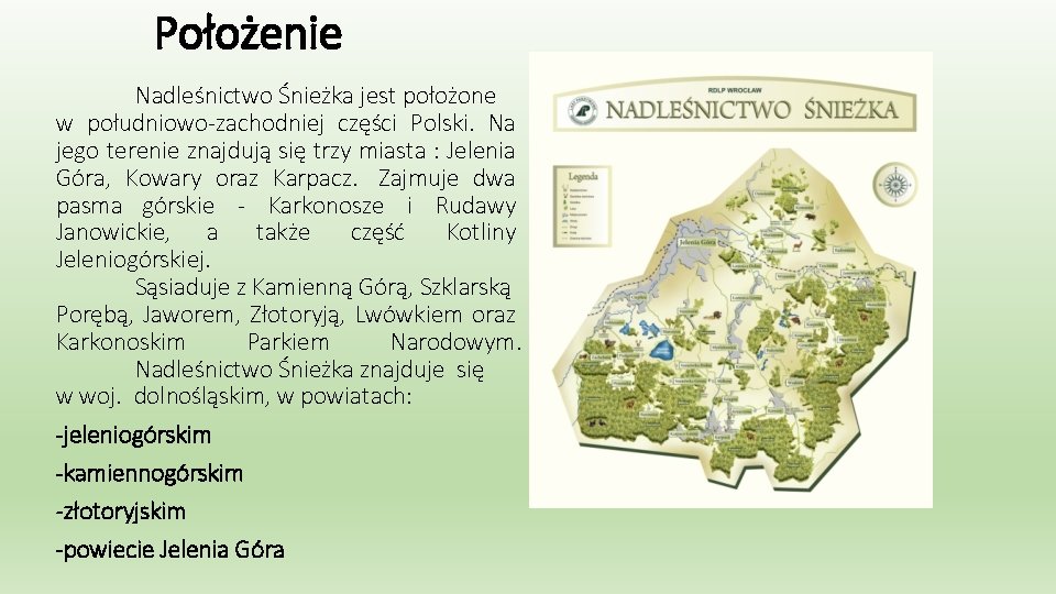 Położenie Nadleśnictwo Śnieżka jest położone w południowo-zachodniej części Polski. Na jego terenie znajdują się