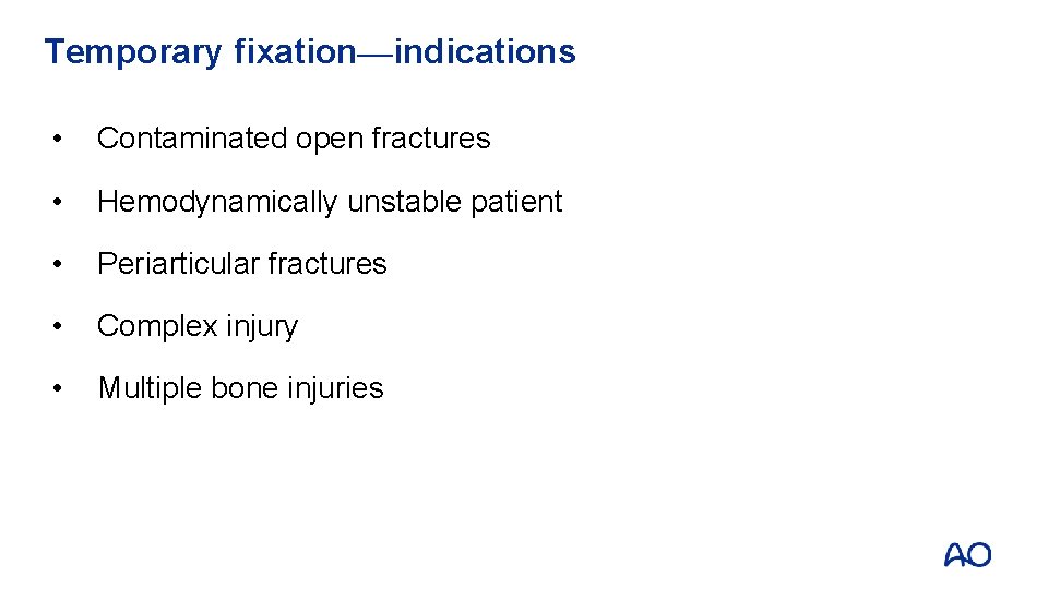 Temporary fixation—indications • Contaminated open fractures • Hemodynamically unstable patient • Periarticular fractures •