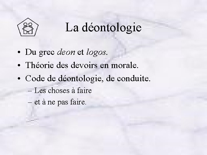 La déontologie • Du grec deon et logos. • Théorie des devoirs en morale.