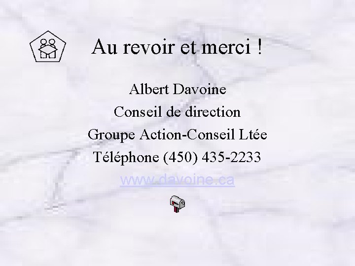 Au revoir et merci ! Albert Davoine Conseil de direction Groupe Action-Conseil Ltée Téléphone