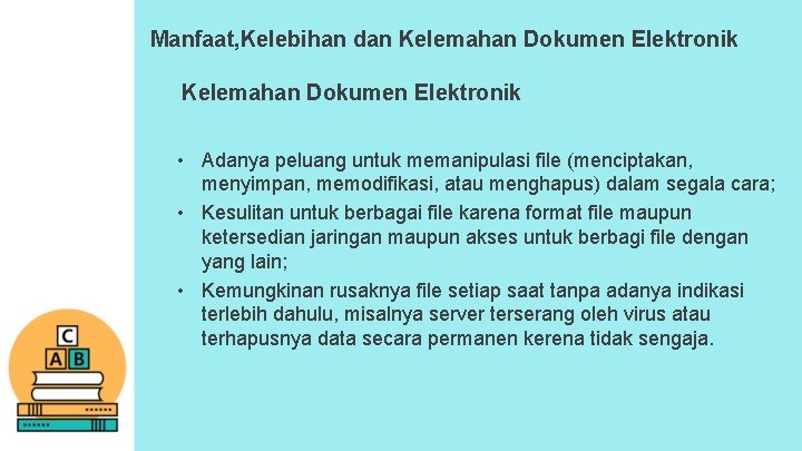 Manfaat, Kelebihan dan Kelemahan Dokumen Elektronik • Adanya peluang untuk memanipulasi file (menciptakan, menyimpan,