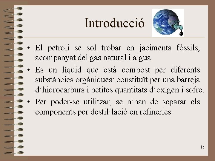 Introducció • El petroli se sol trobar en jaciments fòssils, acompanyat del gas natural