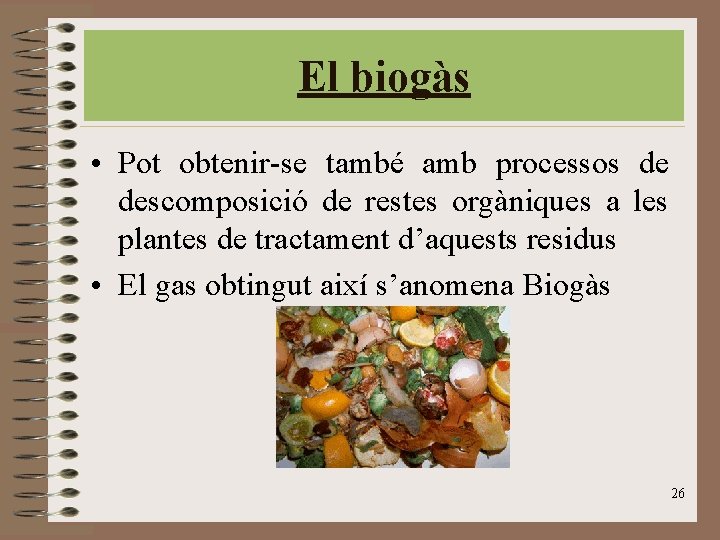 El biogàs • Pot obtenir-se també amb processos de descomposició de restes orgàniques a