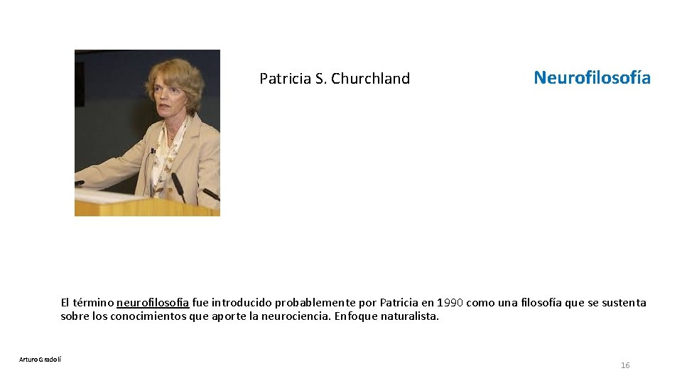  Patricia S. Churchland Neurofilosofía El término neurofilosofía fue introducido probablemente por Patricia en