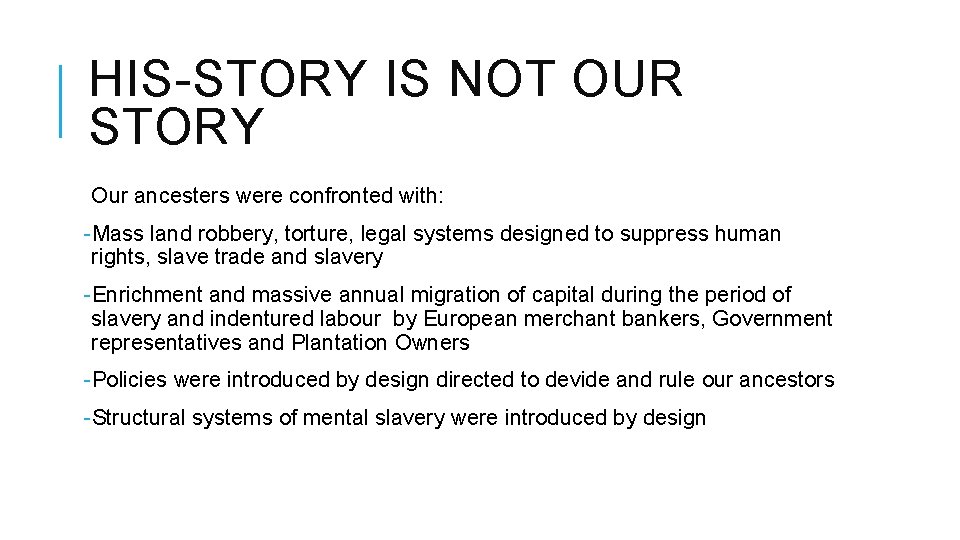 HIS-STORY IS NOT OUR STORY Our ancesters were confronted with: -Mass land robbery, torture,