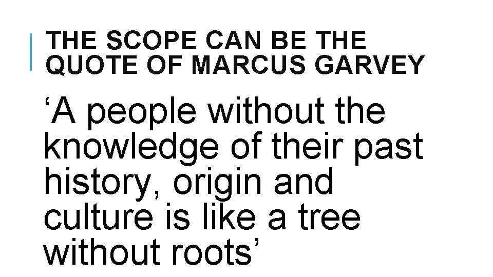 THE SCOPE CAN BE THE QUOTE OF MARCUS GARVEY ‘A people without the knowledge